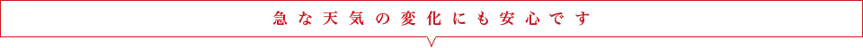 急な天気の変化にも安心です