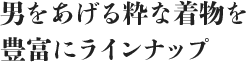 男をあげる粋な着物を豊富にラインナップ