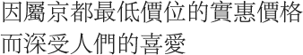 因屬京都最低價位的實惠價格而深受人們的喜愛