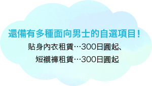 還備有多種面向男士的自選項目！ 貼身內衣租賃…300日圓起、短襯褲租賃…300日圓起