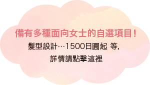 備有多種面向女士的自選項目！ 髮型設計…1500日圓起 等，詳情請點擊這裡