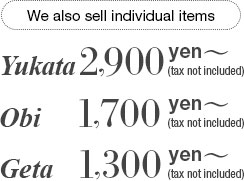 We also sell individual items Yukata 2,900 Obi 1,700 Geta 1,300 yen〜(tax not included)